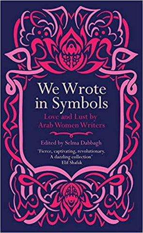 We Wrote in Symbols: Love and Lust by Arab Women Writers edited by Selma Dabbagh