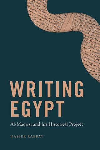 Writing Egypt: Al-Maqrizi and His Historical Project by Nasser Rabbat