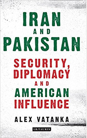 Iran and Pakistan: Security, Diplomacy and American Influence by Alex Vatanka