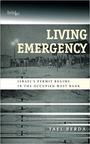 Living Emergency: Israel's Permit Regime in the Occupied West Bank by Yael Berda