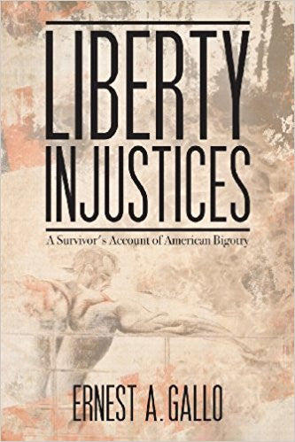 Liberty Injustices: A Survivor's Account of American Bigotry by Ernest A. Gallo