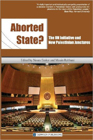 Aborted State? the Un Initiative and New Palestinian Junctures by Noura Erakat and Mouin Rabbani