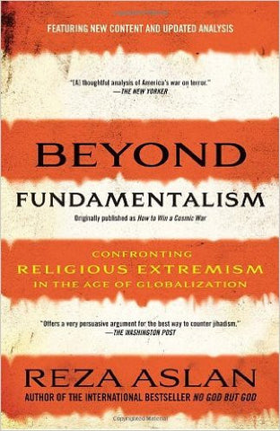 Beyond Fundamentalism: Confronting Religious Extremism in the Age of Globalization by Reza Aslan