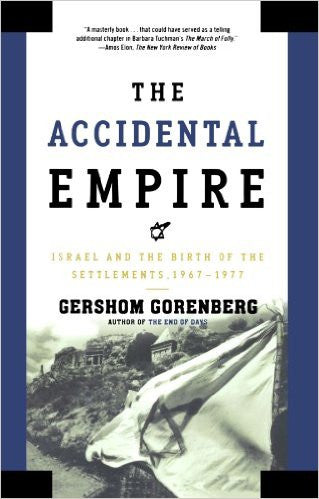 The Accidental Empire: Israel and the Birth of the Settlements, 1967-1977 by Gershom Gorenberg