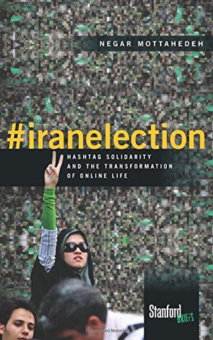 #iranelection: Hashtag Solidarity and the Transformation of Online Life by Negar Mottahedeh