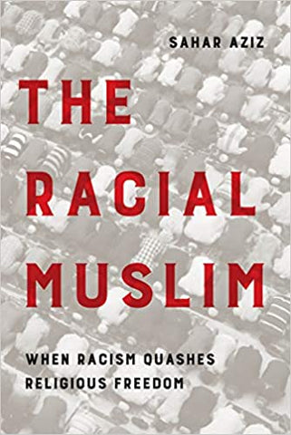 The Racial Muslim: When Racism Quashes Religious Freedom by Sahar Aziz