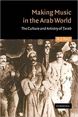 Making Music in the Arab World: The Culture and Artistry of Tarab by A. J. Racy
