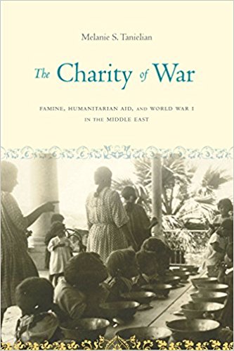 The Charity of War: Famine, Humanitarian Aid, and World War I in the Middle East by Melanie S. Tanielian