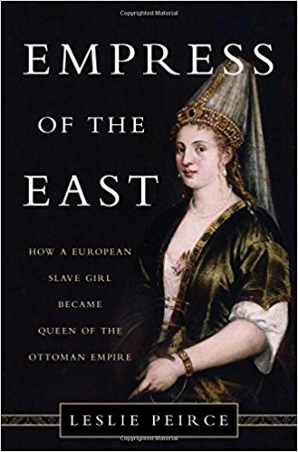 Empress of the East: How a European Slave Girl Became Queen of the Ottoman Empire by Leslie Peirce