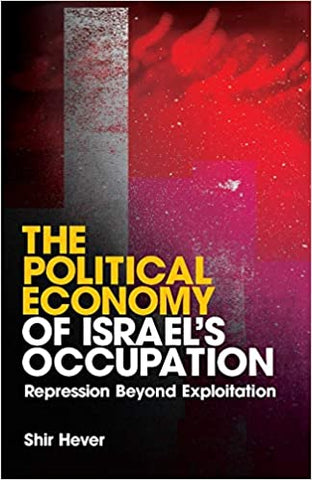The Political Economy of Israel's Occupation: Repression Beyond Exploitation by Shir Hever