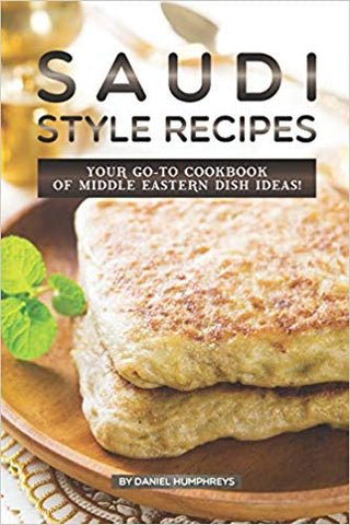 Saudi Style Recipes: Your GO-TO Cookbook of Middle Eastern Dish Ideas! by Daniel Humphrys