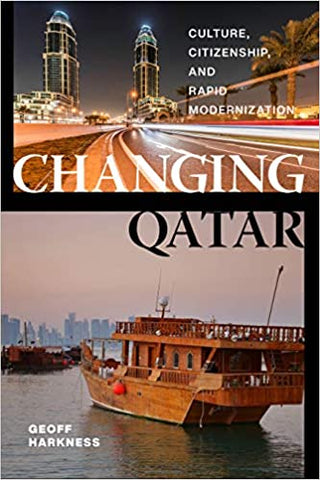 Changing Qatar: Culture, Citizenship, and Rapid Modernization by Geoff Harkness
