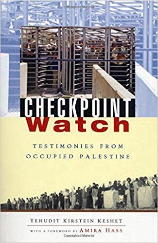 Checkpoint Watch: Testimonies from Occupied Palestine by Yehudit Kirstein Keshet