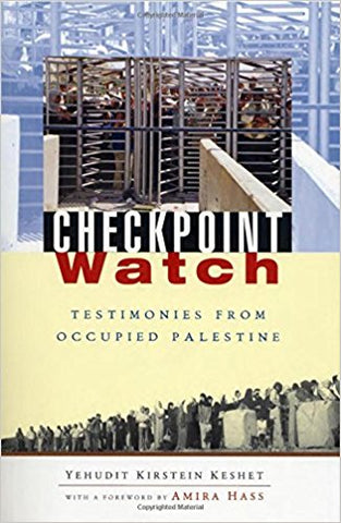 Checkpoint Watch: Testimonies from Occupied Palestine by Yehudit Kirstein Keshet