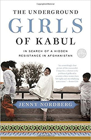 The Underground Girls of Kabul: In Search of a Hidden Resistance in Afghanistan by Jenny Nordberg