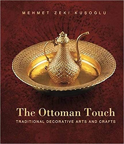 The Ottoman Touch: Traditional Decorative Arts and Crafts by Mehmet Zeki Kusoglu