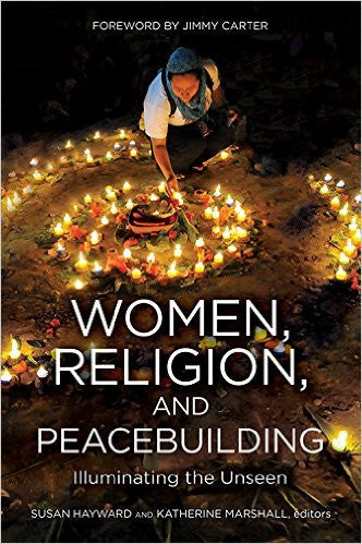 WOMEN, RELIGION, AND PEACEBUILDING: Illuminating the Unseen by Susan Hayward and Katherine Marshall