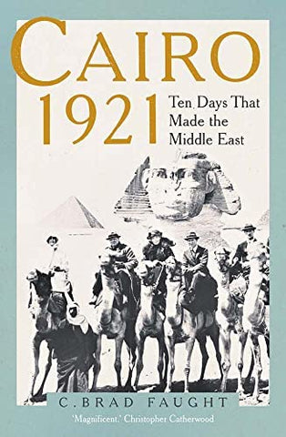 Cairo 1921: Ten Days That Made the Middle East by C. Brad Faught