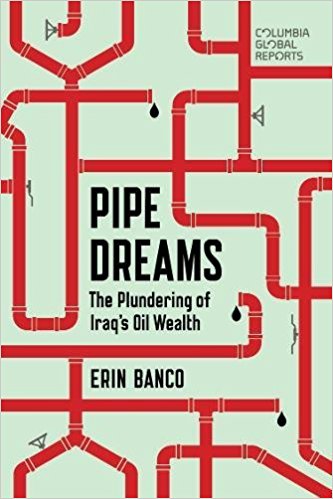 Pipe Dreams: The Plundering of Iraq’s Oil Wealth by Erin Banco