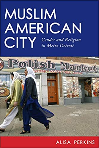 Muslim American City: Gender and Religion in Metro Detroit by Alisa Perkins