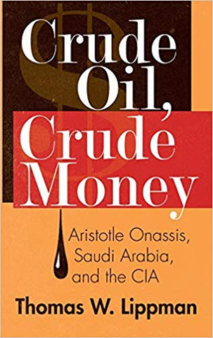 Crude Oil, Crude Money: Aristotle Onassis, Saudi Arabia, and the CIA by Thomas W. Lippman