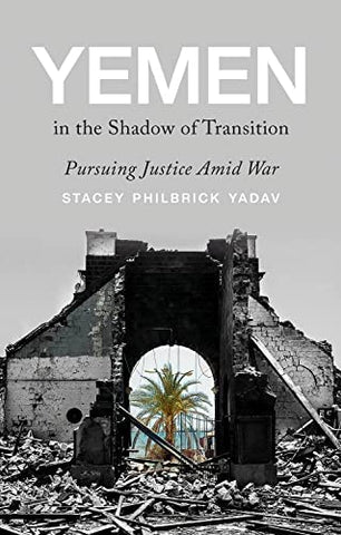 Yemen in the Shadow of Transition: Pursuing Justice Amid War by Stacey Philbrick Yadav