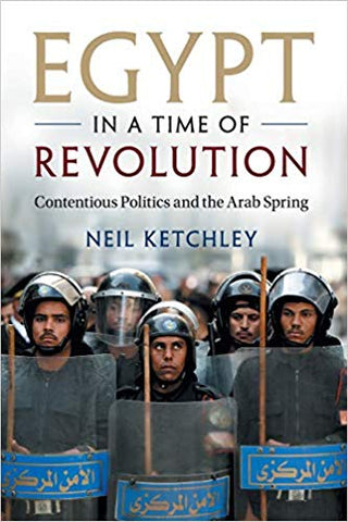 Egypt in a Time of Revolution: Contentious Politics and the Arab Spring by Neil Ketchley