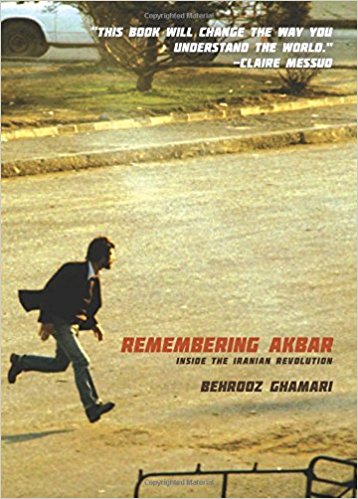 Remembering Akbar: Inside the Iranian Revolution by Behrooz Ghamari