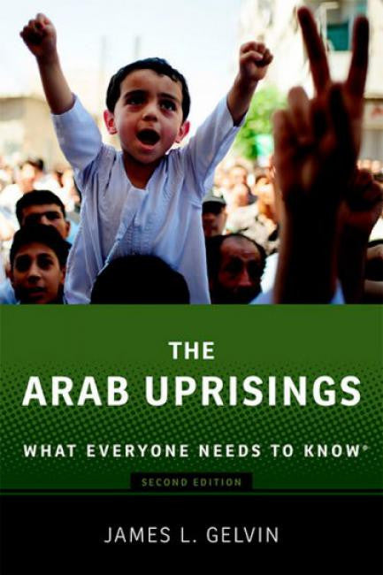The Arab Uprisings: What Everyone Needs to Know by James Gelvin