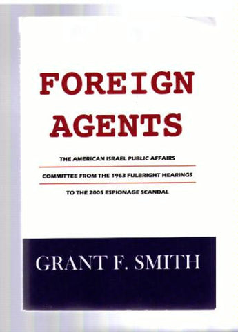 Foreign Agents: The American Israel Public Affairs Committee from the 1963 Fulbright Hearings to the 2005 Espionage Scandal