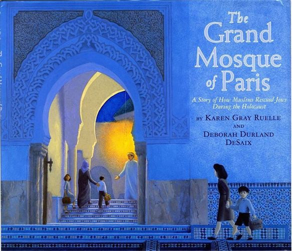 The Grand Mosque of Paris: A Story of How Muslims Rescued Jews During the Holocaust by Karen Gray Ruelle and Deborah Durland DeSaix