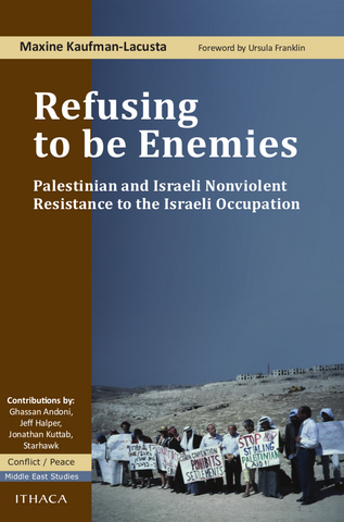 Refusing to be Enemies: Palestinian and Israeli Nonviolent Resistance to the Israeli Occupation by Maxine Kaufman-Lacusta