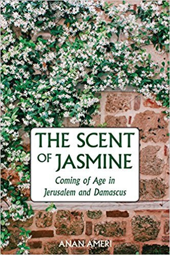 The Scent of Jasmine: Coming of Age in Jerusalem and Damascus by Anan Ameri