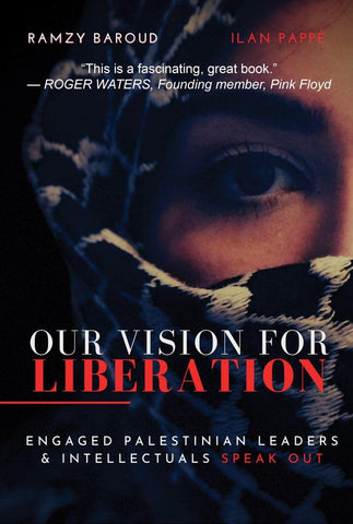 Our Vision for Liberation: Engaged Palestinian Leaders & Intellectuals Speak Out by Ramzy Baroud and Ilan Pappé