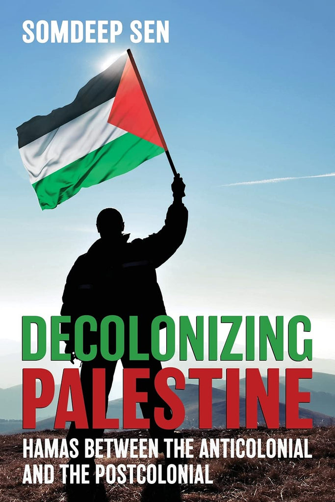 Decolonizing Palestine: Hamas between the Anticolonial and the Postcolonial by Somdeep Sen