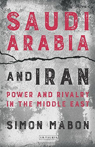 Saudi Arabia and Iran: Power and Rivalry in the Middle East by Simon Mabon