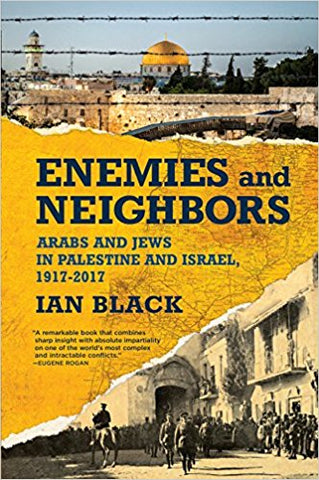 Enemies and Neighbors: Arabs and Jews in Palestine and Israel, 1917-2017 by Ian Black