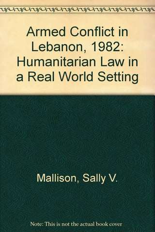 Armed Conflict in Lebanon, 1982: Humanitarian Law in a Real World Setting by Sally V. Mallison