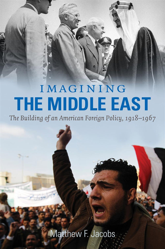 Imagining the Middle East: The Building of an American Foreign Policy, 1918-1967 by Matthew F. Jacobs