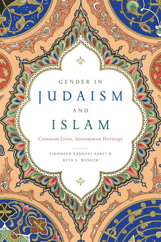 Gender in Judaism and Islam: Common Lives, Uncommon Heritage by Firoozeh Kashani-Sabet and Beth S. Wenger