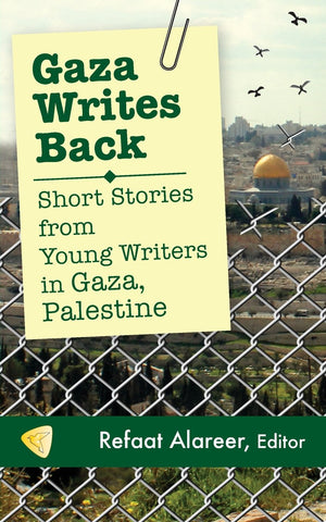 Gaza Writes Back: Short Stories from Young Writers in Gaza, Palestine edited by Refaat Alareer