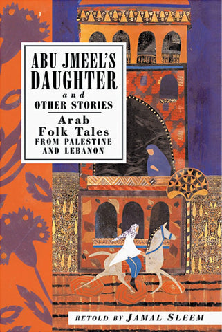 Abu Jmeel's Daughter and Other Stories: Arab Folk Tales from Palestine and Lebanon by Jamal Sleem Nuweihed