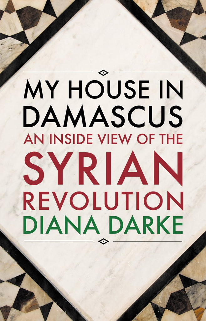 My House in Damascus: An Inside View of the Syrian Revolution by Diana Darke