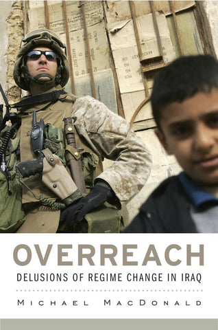 Overreach: Delusions of Regime Change in Iraq by Michael MacDonald