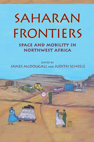 Saharan Frontiers: Space and Mobility in Northwest Africa by James McDougall and Judith Scheele