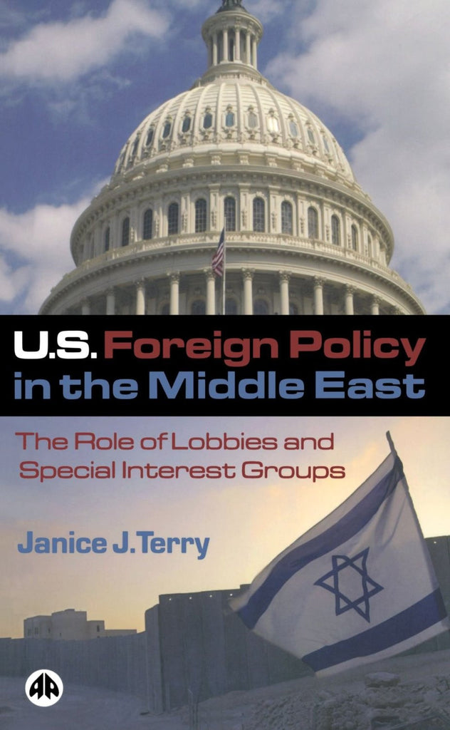 U.S. Foreign Policy in the Middle East: The Role of Lobbies and Special Interest Groups by Janice Terry