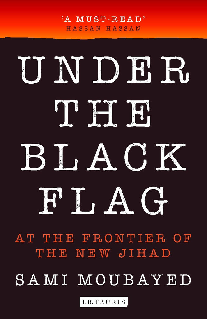 Under the Black Flag: At the Frontier of the New Jihad by Sami Moubayed