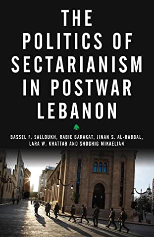 The Politics of Sectarianism in Postwar Lebanon by Bassel Salloukh, Rabie Barakat, Jinan S. Al-Habbal, Lara W. Khattab and Shoghig Mikaelian
