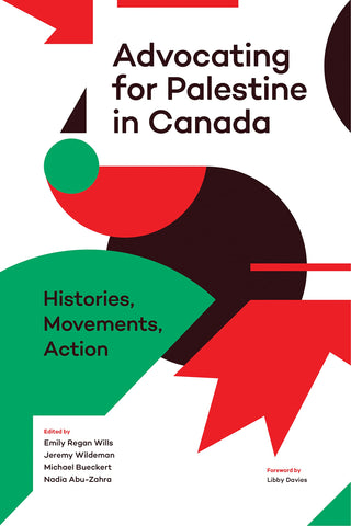 Advocating for Palestine in Canada: Histories, Movements, Action edited by Emily Regan Wills, Jeremy Wildeman, Michael Bueckert, and Nadia Abu-Zahra