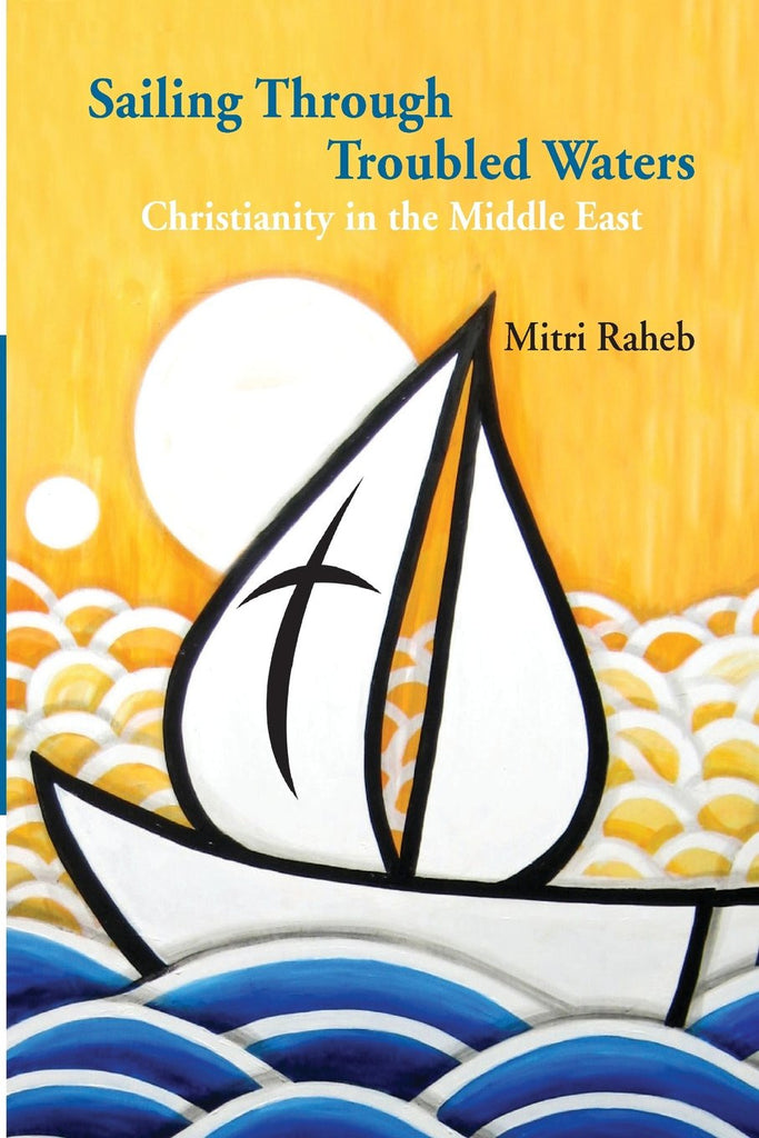 Sailing Through Troubled Waters: Christianity in the Middle East by Mitri Raheb